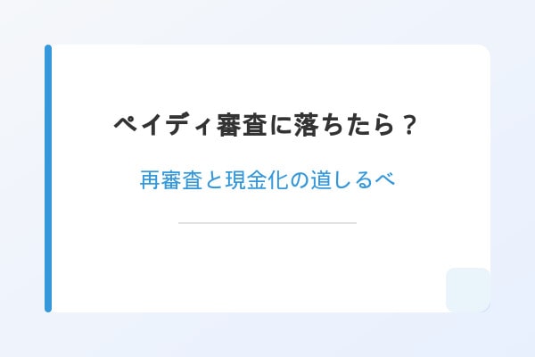 ペイディ審査に落ちたら？再審査と現金化の道しるべ