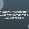 Apple Pay現金化は可能？2025年最新の代替方法と注意点を徹底解説