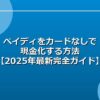 ペイディをカードなしで現金化する方法【2025年最新完全ガイド】