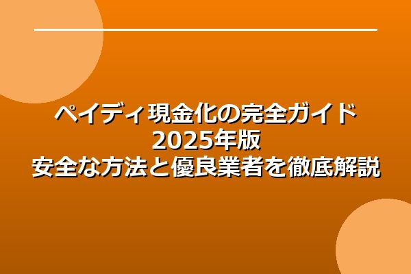ペイディ現金化の完全ガイド2025年版 | 安全な方法と優良業者を徹底解説