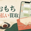 おもちの先払い買取｜LINE申込みと発送期限を確認