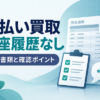 先払い買取は口座履歴なしで利用できる？必要書類と確認ポイント