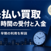 先払い買取は24時間利用できる？深夜の受付・査定・入金を比較