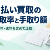 先払い買取の買取率と手取り額：手数料・送料も含めて比較